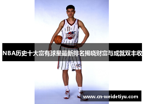 NBA历史十大富有球星最新排名揭晓财富与成就双丰收