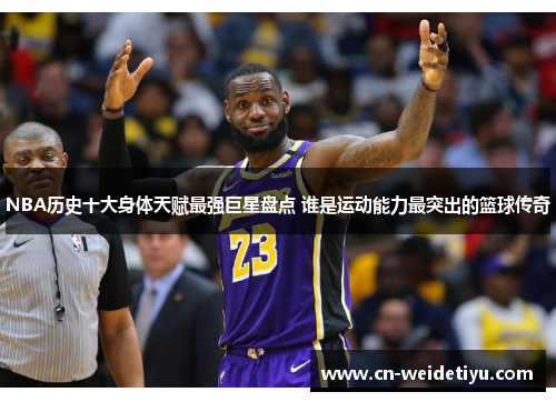 NBA历史十大身体天赋最强巨星盘点 谁是运动能力最突出的篮球传奇