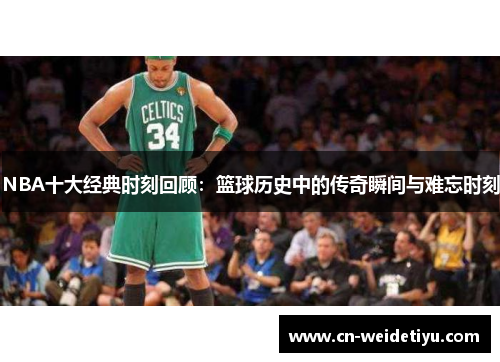 NBA十大经典时刻回顾：篮球历史中的传奇瞬间与难忘时刻