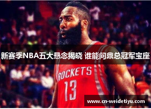 新赛季NBA五大悬念揭晓 谁能问鼎总冠军宝座