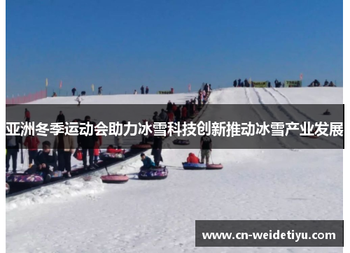 亚洲冬季运动会助力冰雪科技创新推动冰雪产业发展