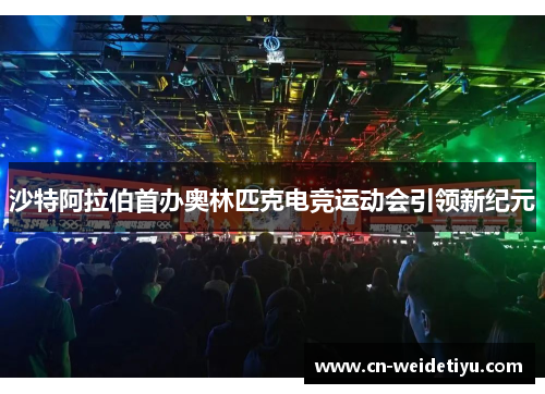 沙特阿拉伯首办奥林匹克电竞运动会引领新纪元