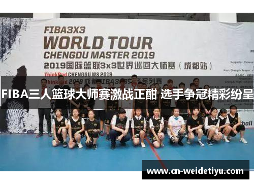 FIBA三人篮球大师赛激战正酣 选手争冠精彩纷呈