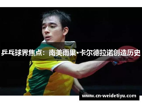 乒乓球界焦点：南美雨果·卡尔德拉诺创造历史