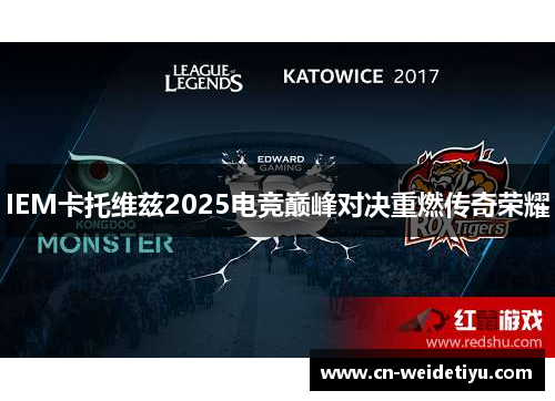 IEM卡托维兹2025电竞巅峰对决重燃传奇荣耀
