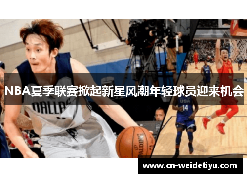 NBA夏季联赛掀起新星风潮年轻球员迎来机会